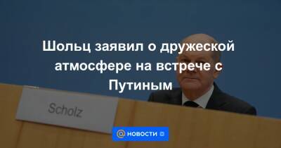 Шольц заявил о дружеской атмосфере на встрече с Путиным