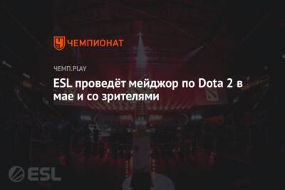 ESL проведёт мэйджор по Dota 2 в мае и со зрителями