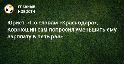 Юрист: «По словам «Краснодара», Корнюшин сам попросил уменьшить ему зарплату в пять раз»
