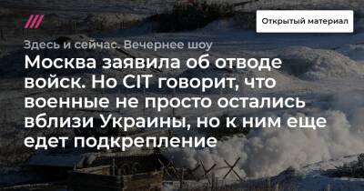 Москва заявила об отводе войск. Но CIT говорит, что военные не просто остались вблизи Украины, но к ним еще едет подкрепление
