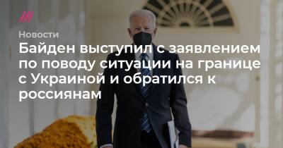 Байден выступил с заявлением по поводу ситуации на границе с Украиной и обратился к россиянам