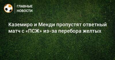 Каземиро и Менди пропустят ответный матч с «ПСЖ» из-за перебора желтых