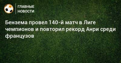 Бензема провел 140-й матч в Лиге чемпионов и повторил рекорд Анри среди французов