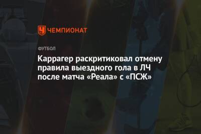 Каррагер раскритиковал отмену правила выездного гола в ЛЧ после матча «Реала» с «ПСЖ»