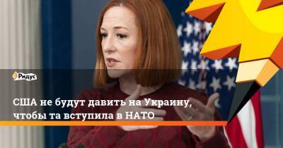 США не будут давить на Украину, чтобы та вступила в НАТО