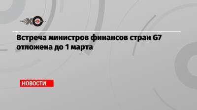 Встреча министров финансов стран G7 отложена до 1 марта