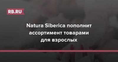 Natura Siberica пополнит ассортимент товарами для взрослых