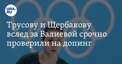 Трусову и Щербакову вслед за Валиевой срочно проверили на допинг