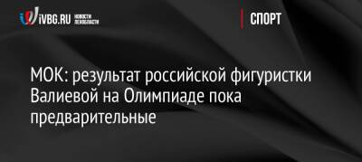 МОК: результат российской фигуристки Валиевой на Олимпиаде пока предварительные