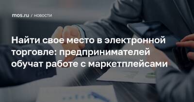 Найти свое место в электронной торговле: предпринимателей обучат работе с маркетплейсами - mos.ru - Москва - Торговля