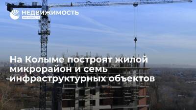 Жилой микрорайон и 7 инфраструктурных объектов построят на Колыме в рамках концессии