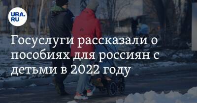 Госуслуги рассказали о пособиях для россиян с детьми в 2022 году