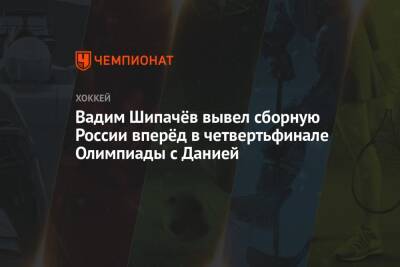 Вадим Шипачёв вывел сборную России вперёд в четвертьфинале Олимпиады с Данией