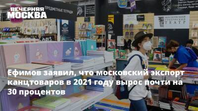 Ефимов заявил, что московский экспорт канцтоваров в 2021 году вырос почти на 30 процентов
