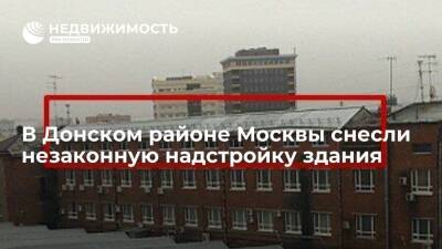 В Донском районе Москвы снесли незаконную надстройку здания