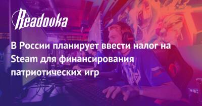 В России планирует ввести налог на Steam для финансирования патриотических игр - readovka.news - Россия