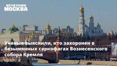 Ученые выяснили, кто захоронен в безымянных саркофагах Вознесенского собора Кремля