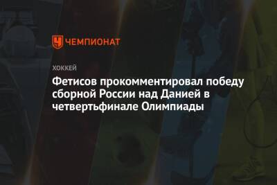 Фетисов прокомментировал победу сборной России над Данией в четвертьфинале Олимпиады