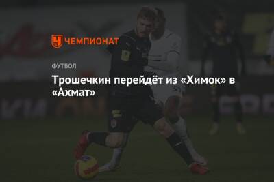 Александр Трошечкин - Трошечкин перейдёт из «Химок» в «Ахмат» - championat.com