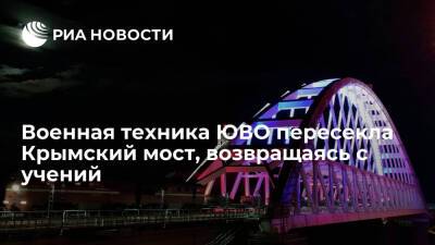 Военная техника ЮВО пересекла Крымский мост на пути в пункт дислокации после учений