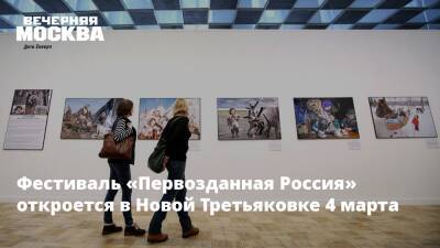 Фестиваль «Первозданная Россия» откроется в Новой Третьяковке 4 марта