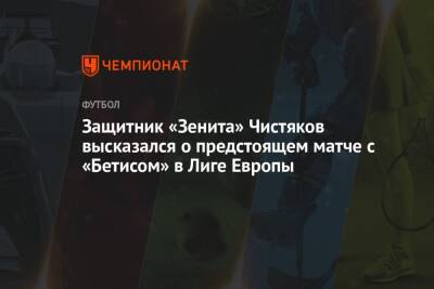 Защитник «Зенита» Чистяков высказался о предстоящем матче с «Бетисом» в Лиге Европы
