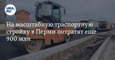 На масштабную транспортную стройку в Перми потратят еще 900 млн