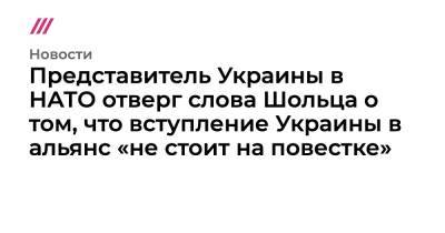 Представитель Украины в НАТО отверг слова Шольца о том, что вступление Украины в альянс «не стоит на повестке»