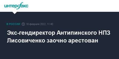 Экс-гендиректор Антипинского НПЗ Лисовиченко заочно арестован