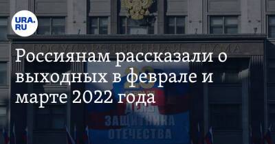 Россиянам рассказали о выходных в феврале и марте 2022 года