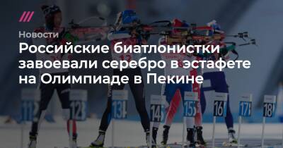 Российские биатлонистки завоевали серебро в эстафете на Олимпиаде в Пекине