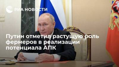 Президент Путин отметил растущую роль фермеров в реализации потенциала отечественного АПК