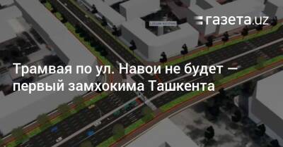 Трамвая по ул. Навои не будет — первый замхокима Ташкента