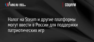 Налог на Steam и другие платформы могут ввести в России для поддержки патриотических игр