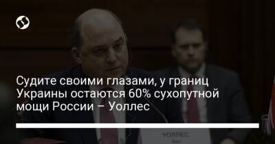 Судите своими глазами, у границ Украины остаются 60% сухопутной мощи России – Уоллес