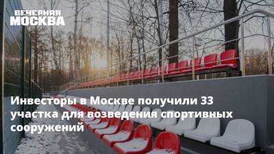 Инвесторы в Москве получили 33 участка для возведения спортивных сооружений