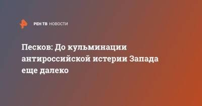 Песков: До кульминации антироссийской истерии Запада еще далеко