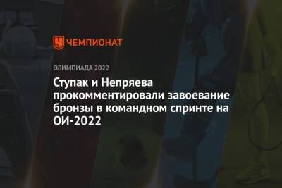 Ступак и Непряева прокомментировали завоевание бронзы в командном спринте на ОИ-2022