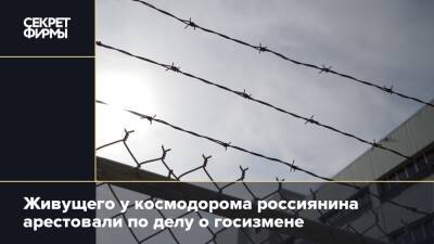 Живущего у космодорома россиянина арестовали по делу о госизмене