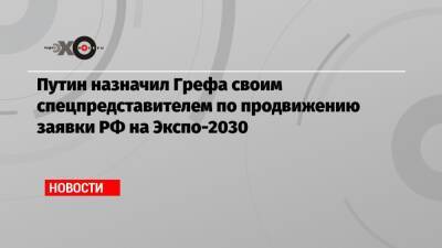 Путин назначил Грефа своим спецпредставителем по продвижению заявки РФ на Экспо-2030