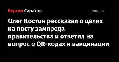 Олег Костин рассказал о целях на посту зампреда правительства и ответил на вопрос о QR-кодах и вакцинации