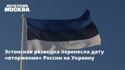 Эстонская разведка перенесла дату «вторжения» России на Украину