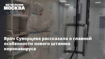 Врач Суворцева рассказала о главной особенности нового штамма коронавируса
