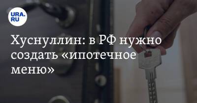 Хуснуллин: в РФ нужно создать «ипотечное меню»
