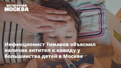 Инфекционист Тимаков объяснил наличие антител к ковиду у большинства детей в Москве