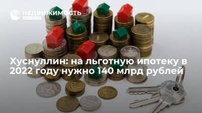 Хуснуллин: на льготную ипотеку в 2022 году нужно 140 млрд рублей