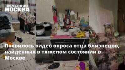 Появилось видео опроса отца близнецов, найденных в тяжелом состоянии в Москве - vm.ru - Москва
