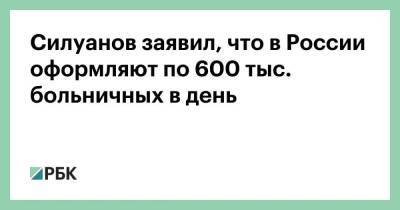 Силуанов заявил, что в России оформляют по 600 тыс. больничных в день