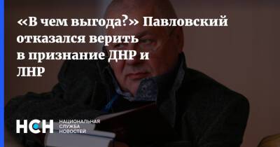 «В чем выгода?» Павловский отказался верить в признание ДНР и ЛНР