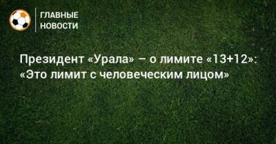 Президент «Урала» – о лимите «13+12»: «Это лимит с человеческим лицом»